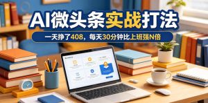 一天挣了408,AI微头条实战打法,每天30分钟比上班强N倍-KJ分享
