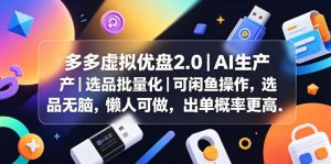 多多虚拟优盘2.0丨AI生产丨选品批量化丨可闲鱼操作,选品无脑,懒人可做,出单概率更高-KJ分享