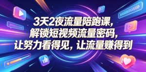 3天2夜流量陪跑课，解锁短视频流量密码，让努力看得见，让流量賺得到-KJ分享