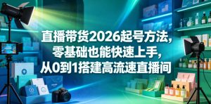 直播带货2026起号方法，零基础也能快速上手，从0到1搭建高流速直播间-KJ分享