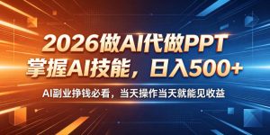 2026做AI代做PPT，掌握AI技能，日入500+，AI副业挣钱必看，当天操作当天就能见收益【揭秘】-KJ分享