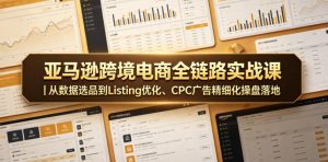 亚马逊跨境电商全链路实战课｜从数据选品到Listing优化、CPC广告精细化操盘落地-KJ分享