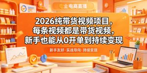 2026纯带货视频项目，每条视频都是带货视频，新手也能从0开单到持续变现-KJ分享