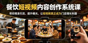 餐饮短视频内容创作系统课,帮你精准引流、提升曝光,让短视频真正成为门店增长利器-KJ分享