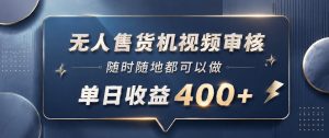 无人售货机视频审核,一部手机随时随地都可以做,10秒一单,单日收益400+【揭秘】-KJ分享