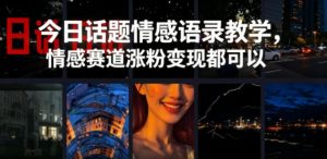 今日话题情感语录教学，情感赛道涨粉变现都可以-KJ分享