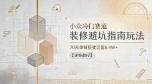 小众冷门赛道，装修避坑指南玩法，70天单链接变现超6.4W+【详细教程】-KJ分享