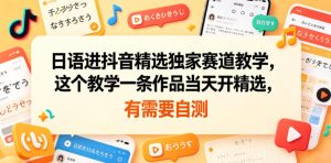 日语进抖音精选独家赛道教学，这个教学一条作品当天开精选，有需要自测-KJ分享
