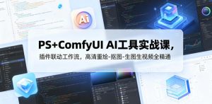 PS+ComfyUI AI工具实战课,插件联动工作流,高清重绘-抠图-生图生视频全精通-KJ分享