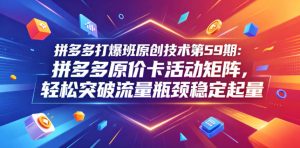 拼多多打爆班原创技术第59期：拼多多原价卡活动矩阵，轻松突破流量瓶颈稳定起量-KJ分享