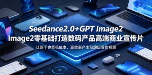 Seedance2.0+GPT Image2零基础打造数码产品高端商业宣传片，让新手也能低成本、高效率产出品牌级宣传视频-KJ分享