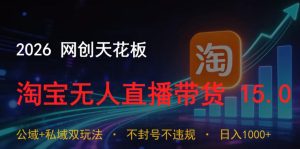 2026网创天花板,淘宝无人直播带货15.0,公域+私域双玩法,日入1k+,不违规不封号【揭秘】-KJ分享