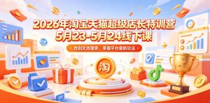 2026年淘宝天猫超级店长特训营5月23-5月24线下课，告别无效摸索，掌握平台最新玩法-KJ分享