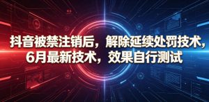抖音被禁注销后，解除延续处罚技术，6月最新技术，效果自行测试-KJ分享