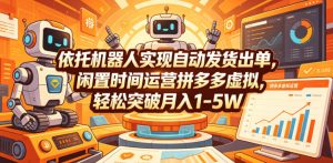 依托机器人实现自动发货出单,闲置时间运营拼多多虚拟,轻松突破月入1-5W【揭秘】-KJ分享