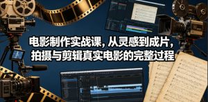 电影制作实战课,从灵感到成片,拍摄与剪辑真实电影的完整过程【原创双语字幕】-KJ分享
