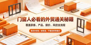 门窗人必看的外贸通关秘籍，块覆盖获客、产品、报价、风控全流程，解决0经验、缺渠道、不懂流程等痛点-KJ分享