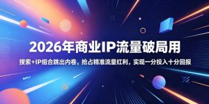 2026年商业IP流量破局用,搜索+IP组合跳出内卷,抢占精准流量红利,实现一分投入十分回报-KJ分享