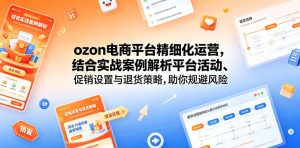 ozon电商平台精细化运营,结合实战案例解析平台活动、促销设置与退货策略,助你规避风险、提升销量-KJ分享