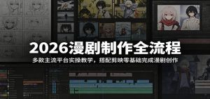 2026漫剧制作全流程:多款主流平台实操教学,搭配剪映零基础完成漫剧创作-KJ分享