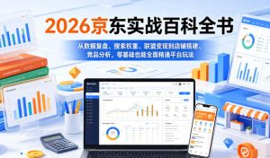 2026京东实战百科全书,从数据复盘、搜索权重、联盟变现到店铺搭建、竞品分析,零基础也能全面精通平台玩法-KJ分享