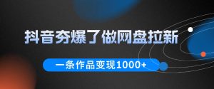 抖音夯爆了做网盘拉新,一条作品轻松10W+流量,变现1k+,看完即可上手操作-KJ分享