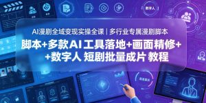AI漫剧全域变现实操全课|多行业专属漫剧脚本+多款AI工具落地+画面精修+数字人短剧批量成片全教程-KJ分享