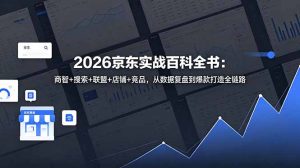 2026京东实战百科全书:商智+搜索+联盟+店铺+竞品,从数据复盘到爆款打造全链路-KJ分享