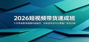 2026短视频带货速成班:十天学会账号搭建内容制作,玩转自然流与付费推广高效出单-KJ分享