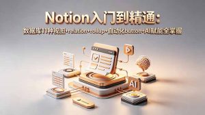 Notion入门到精通:数据库11种视图+relation+rollup+自动化button+AI赋能全掌握-KJ分享