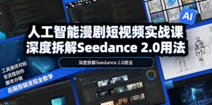 人工智能漫剧短视频实战课,深度拆解Seedance 2.0用法,工具测评对标+全流程创作+脚本分镜+后期剪辑变现全教学-KJ分享