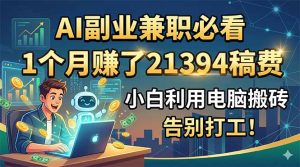 AI副业兼职必看，1个月赚了21394稿费，小白利用电脑搬砖，告别打工！-KJ分享