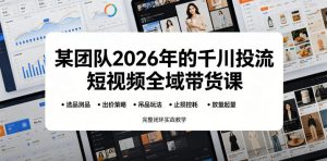某团队2026年的千川投流短视频全域带货课,从选品测品、吊品玩法、止损控耗到放量起量,完整闭环实战教学-KJ分享