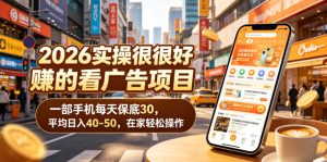 2026实操很好賺的看广告项目，一部手机每天保底30，平均日入40-50，在家轻松操作【揭秘】-KJ分享