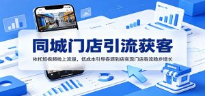 同城门店引流获客：依托短视频线上流量，低成本引导客源到店实现门店客流稳步增长-KJ分享