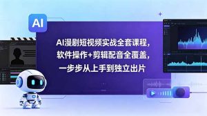 AI漫剧短视频实战全套课程，软件操作+剪辑配音全覆盖，一步步从上手到独立出片-KJ分享