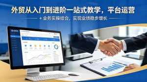 外贸从入门到进阶一站式教学,平台运营 + 业务实操结合,实现业绩稳步增长-KJ分享