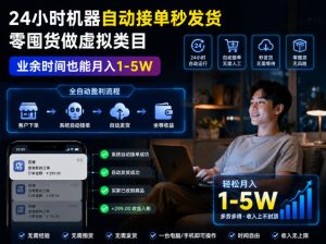 24小时机器自动接单秒发货,零囤货做虚拟类目,业余时间也能月入1-5W【揭秘】-KJ分享