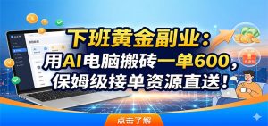 下班黄金副业：用AI电脑搬砖一单600，保姆级接单资源直送！-KJ分享
