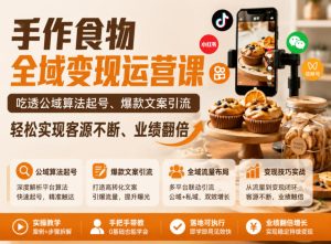 手作食物全域变现运营课，吃透公域算法起号、爆款文案引流，轻松实现客源不断、业绩翻倍-KJ分享