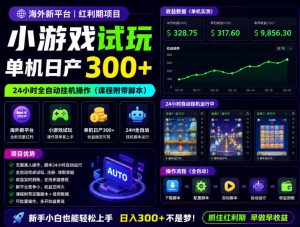 海外新平台,小游戏试玩,单机日产300+,24小时全自动挂G操作(课程附带脚本)【揭秘】-KJ分享