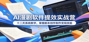 AI漫剧软件提效实战营：十二天系统教学，掌握剧本创作制作变现技能-KJ分享