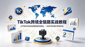 TikTok+独立站跨境基础全套教程,拆解平台盈利逻辑,新手从零跑通变现全流程-KJ分享