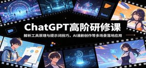 ChatGPT高阶研修课:解析工具原理与提示词技巧,AI漫剧创作等多场景落地应用-KJ分享