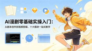 AI漫剧零基础实操入门：从剧本创作到视频剪辑，十大模块一站式教学-KJ分享