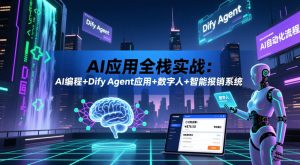 AI应用全栈实战:AI编程+Dify Agent应用+数字人+智能报销系统-KJ分享