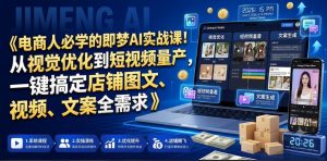 电商人必学的即梦AI实战课!从视觉优化到短视频量产,一键搞定店铺图文、视频、文案全需求-KJ分享