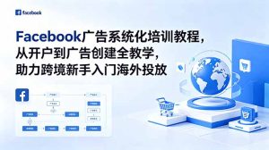 Facebook广告系统化培训教程,从开户到广告创建全教学,助力跨境新手入门海外投放-KJ分享