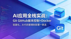 AI应用全栈实战:Git GitHub版本控制+Docker容器化,从代码管理到部署一条龙-KJ分享