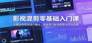 影视混剪零基础入门课:从素材获取到成片输出,系统学习影视混剪与平台运营-KJ分享